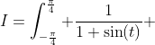 I=\int_{-\frac\pi4}^{\frac\pi4} \frac{1}{1+\sin(t)} ~dt