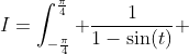 I=\int_{-\frac\pi4}^{\frac\pi4} \frac{1}{1-\sin(t)} ~dt