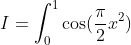 I=\int_{0}^{1}\cos(\frac{\pi}{2}x^2)