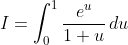 I=\int_0^1\frac{e^u}{1+u}\,du