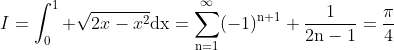 I=\int_0^1 \sqrt{2x-x^2}\rm{d}x=\sum_{n=1}^{\infty}(-1)^{n+1} \frac{1}{2n-1}=\frac{\pi}{4}