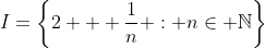 I=\left\{2 + \frac{1}{n} : n\in \mathbb{N}\right\}