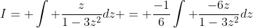 I= \int \frac{z}{1-3z^2}dz = \frac{-1}{6}\int \frac{-6z}{1-3z^2}dz