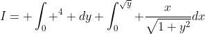 I= \int_{0} ^{4} dy \int_{0}^{\sqrt{y}} \frac{x}{\sqrt{1+y^2}}dx