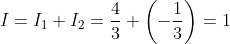 I=I_1+I_2=\frac{4}{3}+\left(-\frac{1}{3}\right)=1