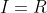 I=R