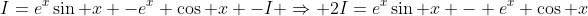 I=e^x\sin x -e^x \cos x -I \Rightarrow 2I=e^x\sin x - e^x \cos x
