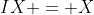 IX = X