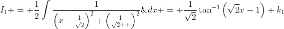 I_{1} = \frac{1}{2}\int\frac{1}{\left(x-\frac{1}{\sqrt{2}}\right)^2+\left(\frac{1}{\sqrt{2  }}\right)^2}\;{dx} = \frac{1}{\sqrt{2}}\tan^{-1}\left(\sqrt{2}x-1\right)+k_{1}