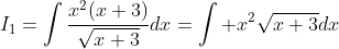 I_{1}=\int\frac{x^{2}(x+3)}{\sqrt{x+3}}dx=\int x^{2}\sqrt{x+3}dx