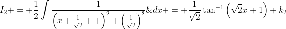 I_{2} = \frac{1}{2}\int\frac{1}{\left(x+\frac{1}{\sqrt{2}}  \right)^2+\left(\frac{1}{\sqrt{2}}\right)^2}\;{dx} = \frac{1}{\sqrt{2}}\tan^{-1}\left(\sqrt{2}x+1\right)+k_{2}