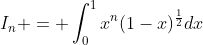 I_{n} = \int_{0}^{1}{x^n(1-x)^{\frac{1}{2}}dx}