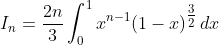 I_{n}=\frac{2n}{3}\int_{0}^{1}x^{n-1}(1-x)^{\tfrac{3}{2}}\,dx