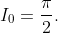 I_0=\frac{\pi}{2}.