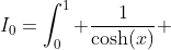 I_0=\int_0^1 \frac{1}{\cosh(x)} ~dx