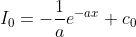 I_0=-\frac{1}{a}e^{-ax}+c_0