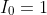 I_0=1