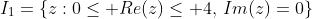 I_1=\{z:0\leq Re(z)\leq 4,\,Im(z)=0\}