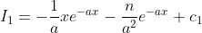 I_1=-\frac{1}{a}xe^{-ax}-\frac{n}{a^2}e^{-ax}+c_1