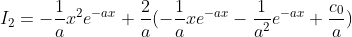 I_2=-\frac{1}{a}x^2e^{-ax}+\frac{2}{a}(-\frac{1}{a}xe^{-ax}-\frac{1}{a^2}e^{-ax}+\frac{c_0}{a})