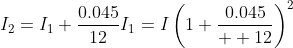 I_2=I_1+\frac{0.045}{12}I_1=I\left(1+\frac{0.045}{  12}\right)^2