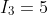 I_3=5