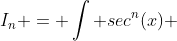 I_n = \int sec^n(x) ~dx