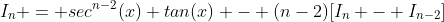 I_n = sec^{n-2}(x) tan(x) - (n-2)[I_n - I_{n-2}]