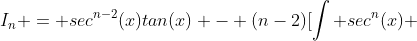 I_n = sec^{n-2}(x)tan(x) - (n-2)[\int sec^{n}(x) ~dx - \int sec^{n-2}(x) ~dx]