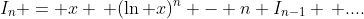 I_n = x \, (\ln x)^n - n I_{n-1} \, ....