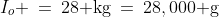 I_o \:=\:28\text{ kg}\:=\:28,000\text{ g}