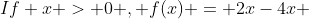 If x > 0 , f(x) = 2x-4x 