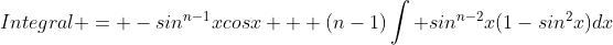 Integral = -sin^{n-1}xcosx + (n-1)\int sin^{n-2}x(1-sin^2x)dx