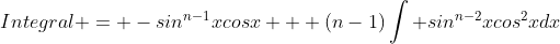 Integral = -sin^{n-1}xcosx + (n-1)\int sin^{n-2}xcos^2xdx