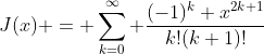 J(x) = \sum_{k=0}^\infty {\frac{(-1)^k x^{2k+1}}{k!(k+1)!}}