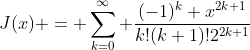 J(x) = \sum_{k=0}^\infty {\frac{(-1)^k x^{2k+1}}{k!(k+1)!2^{2k+1}}}