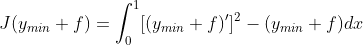 J(y_{min}+f)=\int_{0}^{1}[(y_{min}+f)']^{2}-(y_{min}+f)dx