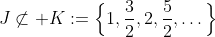 J\not\subset K:=\Big\{1,\frac{3}{2},2,\frac{5}{2},\ldots\Big\}