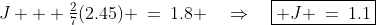 J + \tfrac{2}{7}(2.45) \:=\:1.8 \quad\Rightarrow\quad\boxed{ J \:=\:1.1}