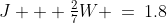 J + \tfrac{2}{7}W \:=\:1.8\;\;{\color{blue}[1]}
