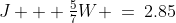 J + \tfrac{5}{7}W \:=\:2.85\;\;{\color{blue}[2]}