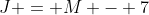 J = M - 7