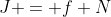 J = f N