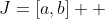 J=[a,b]  