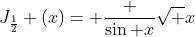 J_{\frac{1}{2}} (x)= \frac {\sin x}{\sqrt x}