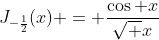 J_{-\frac{1}{2}}(x) = \frac{\cos x}{\sqrt x}