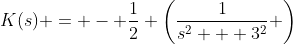 K(s) = - \frac{1}{2} \left(\frac{1}{s^2 + 3^2} \right)