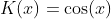 K(x)=\cos(x)