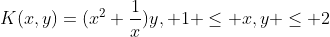 K(x,y)=(x^2+\frac{1}{x})y, 1 \leq x,y \leq 2