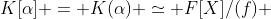 K[\alpha] = K(\alpha) \simeq F[X]/(f) 